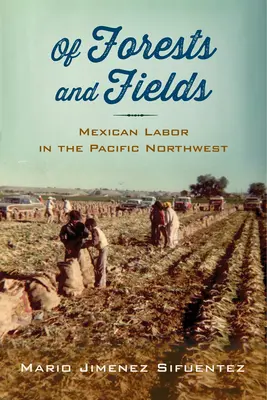 Erdőkről és mezőkről: Mexikói munka a csendes-óceáni északnyugaton - Of Forests and Fields: Mexican Labor in the Pacific Northwest