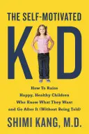 Az önmotivált gyerek: Hogyan neveljünk boldog, egészséges gyerekeket, akik tudják, mit akarnak, és el is érik, amit akarnak? - The Self-Motivated Kid: How to Raise Happy, Healthy Children Who Know What They Want and Go After It