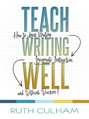 Taníts jól írni: Hogyan értékeljük az írást, hogyan élénkítsük az oktatást, és hogyan gondoljuk újra a revíziót? - Teach Writing Well: How to Assess Writing, Invigorate Instruction, and Rethink Revision