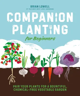 Companion Planting for Beginners: Párosítsa növényeit a bőséges, vegyszermentes zöldségeskertért - Companion Planting for Beginners: Pair Your Plants for a Bountiful, Chemical-Free Vegetable Garden