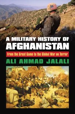 Afganisztán katonai története: A nagy játszmától a terrorizmus elleni globális háborúig - A Military History of Afghanistan: From the Great Game to the Global War on Terror