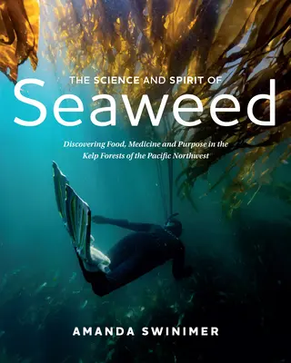 A tengeri moszat tudománya és szelleme: Északnyugat-csendes-óceáni moszaterdőkben: Élelmiszer, orvosság és cél felfedezése - The Science and Spirit of Seaweed: Discovering Food, Medicine and Purpose in the Kelp Forests of the Pacific Northwest