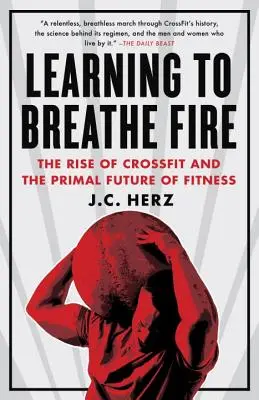 Tanulj meg tüzet lélegezni: A Crossfit felemelkedése és a fitnesz ősi jövője - Learning to Breathe Fire: The Rise of Crossfit and the Primal Future of Fitness