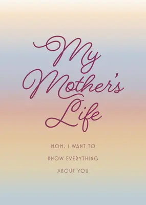 Anyám élete - Második kiadás: Anya, mindent tudni akarok rólad - Add oda anyukádnak, hogy töltse ki az emlékeivel, és visszaküldje neked, mint egy - My Mother's Life - Second Edition: Mom, I Want to Know Everything about You - Give to Your Mother to Fill in with Her Memories and Return to You as a