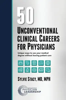 50 rendhagyó klinikai pálya orvosoknak: Egyedülálló módok az orvosi diploma felhasználására anélkül, hogy elhagyná a betegellátást - 50 Unconventional Clinical Careers for Physicians: Unique Ways to Use Your Medical Degree Without Leaving Patient Care