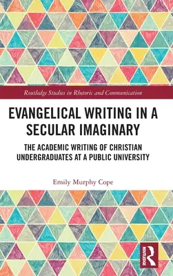 Evangélikus írás egy szekuláris képzeletvilágban: A keresztény egyetemisták tudományos írása egy állami egyetemen - Evangelical Writing in a Secular Imaginary: The Academic Writing of Christian Undergraduates at a Public University