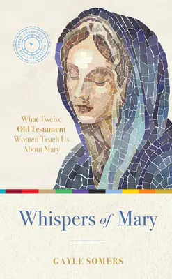 Mária suttogása: Amit 12 ószövetségi nő tanít nekünk Máriáról - Whispers of Mary: What 12 Old Testament Women Teach Us about Mary