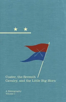 Custer, a hetedik lovasság és a Little Big Horn: Bibliográfia 15. kötet - Custer, the Seventh Cavalry, and the Little Big Horn: A Bibliographyvolume 15