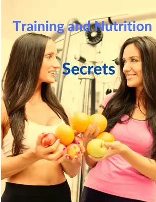 Edzés és táplálkozás titkai - Izmot építeni és zsírt égetni könnyen - Training and Nutrition Secrets - Build Muscle and Burn Fat Easily