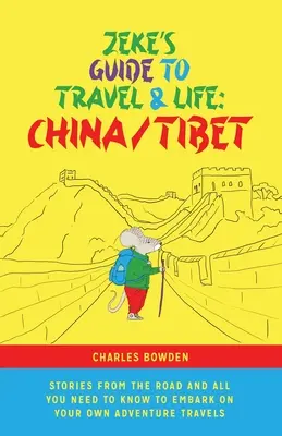 Zeke útikalauza az utazáshoz és az élethez: Kína/Tibet történetek az útról és minden, amit tudnod kell, hogy elindulj a saját kalandos utazásaidra - Zeke's Guide to Travel and Life: China/Tibet Stories From the Road and All You Need to Know to Embark on Your Own Adventure Travels