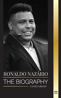 Ronaldo Nazrio: A legnagyobb brazil profi labdarúgó (futballista) csatár életrajza - Ronaldo Nazrio: The biography of the greatest Brazilian professional football (soccer) striker