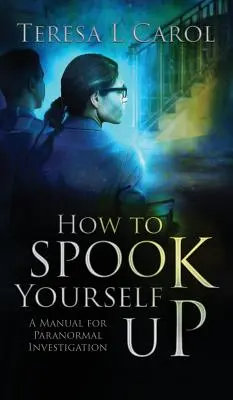 Hogyan ijesztgetheted magad: Kézikönyv a paranormális nyomozáshoz - How to Spook Yourself Up: A Manual for Paranormal Investigaton