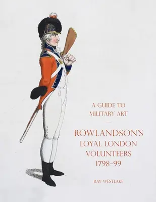 Útmutató a katonai művészethez - Rowlandson hűséges londoni önkéntesei 1798-99 - A Guide to Military Art - Rowlandson's Loyal London Volunteers 1798-99