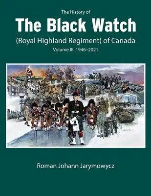 A kanadai Fekete Őrség (Royal Highland Regiment) története: 3. kötet, 1946-2022: 3. kötet: 1946-2022 - The History of the Black Watch (Royal Highland Regiment) of Canada: Volume 3, 1946-2022: Volume 3: 1946-2022