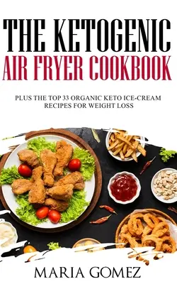 Ketogenní kuchařka pro smažení na vzduchu: Kuchařka pro kuchaře: Plus 33 nejlepších bio keto receptů na hubnutí - The Ketogenic Air Fryer Cookbook: Plus The Top 33 Organic Keto Recipes for Weight Loss