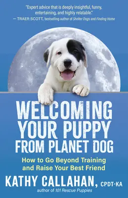 Kölyökkutyád üdvözlése a Kutyabolygóról: Hogyan lépj túl a kiképzésen, és neveld fel a legjobb barátodat? - Welcoming Your Puppy from Planet Dog: How to Go Beyond Training and Raise Your Best Friend