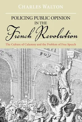 A közvélemény rendfenntartása a francia forradalomban: A rágalom kultúrája és a szólásszabadság problémája - Policing Public Opinion in the French Revolution: The Culture of Calumny and the Problem of Free Speech