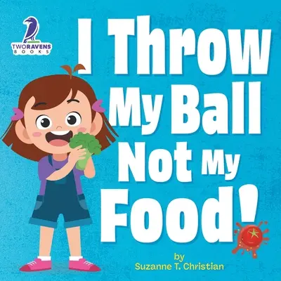 Én a labdámat dobom, nem az ételemet!: Egy megerősítő témájú kisgyermekkönyv arról, hogy ne dobáljuk az ételt - I Throw My Ball, Not My Food!: An Affirmation-Themed Toddler Book About Not Throwing Food