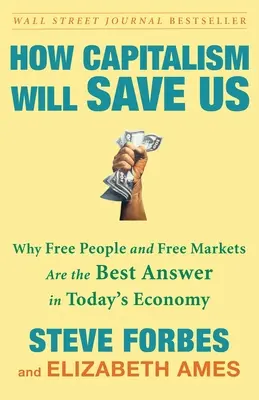 Hogyan ment meg minket a kapitalizmus: Miért a szabad emberek és a szabad piacok a legjobb válasz a mai gazdaságban - How Capitalism Will Save Us: Why Free People and Free Markets Are the Best Answer in Today's Economy