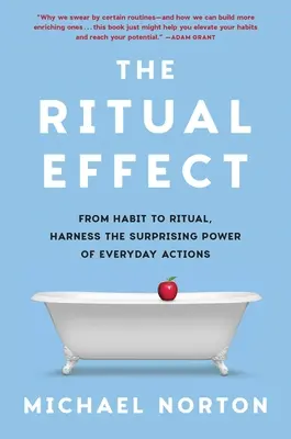 A rituális hatás: A megszokástól a rituáléig, a mindennapi cselekvések meglepő erejének kihasználása - The Ritual Effect: From Habit to Ritual, Harness the Surprising Power of Everyday Actions