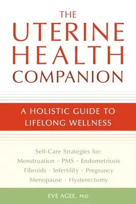 A méhegészségügyi kísérő: A Holistic Guide to Lifelong Wellness (Holisztikus útmutató az egész életen át tartó jóléthez) - The Uterine Health Companion: A Holistic Guide to Lifelong Wellness