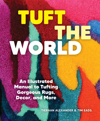 Tuft the World: Egy illusztrált kézikönyv a gyönyörű szőnyegek, dekoráció és egyéb szőnyegek tuftingjához - Tuft the World: An Illustrated Manual to Tufting Gorgeous Rugs, Decor, and More