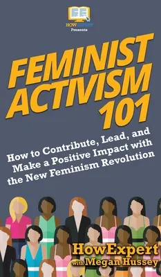 Feminista aktivizmus 101: Hogyan járulj hozzá, vezess és gyakorolj pozitív hatást az új feminista forradalomban? - Feminist Activism 101: How to Contribute, Lead, and Make a Positive Impact with the New Feminism Revolution