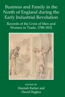 Üzlet és család Észak-Angliában a korai ipari forradalom idején: A kereskedelemben dolgozó férfiak és nők életének feljegyzései, 1788-1832 - Business and Family in the North of England During the Early Industrial Revolution: Records of the Lives of Men and Women in Trade, 1788-1832