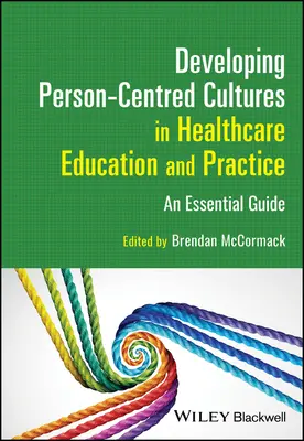 Személyközpontú kultúrák fejlesztése az egészségügyi oktatásban és gyakorlatban: Egy alapvető útmutató - Developing Person-Centred Cultures in Healthcare Education and Practice: An Essential Guide