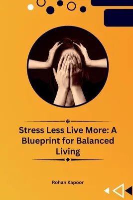 Stressz kevesebbet élj többet: A kiegyensúlyozott élet tervezete - Stress Less Live More: A Blueprint for Balanced Living