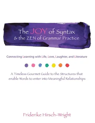 A szintaxis öröme és a nyelvtani gyakorlat zenje: A tanulás összekapcsolása az élettel, a szerelemmel, a nevetéssel, a nyelvvel és az irodalommal. a Timeless Gourmet Guide to - The Joy of Syntax & the Zen of Grammar Practice: Connecting Learning with Life, Love, Laughter, Language, and Literature. a Timeless Gourmet Guide to