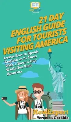 21 napos angol nyelvű útikönyv Amerikába látogató turistáknak: Tanulj meg angolul 21 nap alatt napi 1 órával beszélni, miközben Amerikába látogatsz - 21 Day English Guide for Tourists Visiting America: Learn How to Speak English in 21 Days With 1 Hour a Day While You Visit America