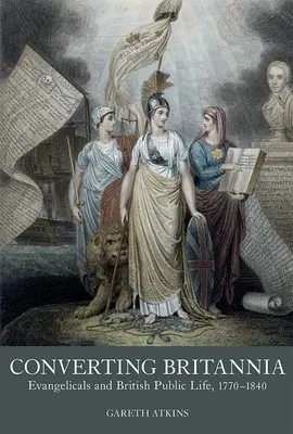 Britannia megtérítése: Evangélikusok és a brit közélet, 1770-1840 - Converting Britannia: Evangelicals and British Public Life, 1770-1840