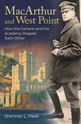 MacArthur és West Point: Hogyan formálta egymást a tábornok és az akadémia - MacArthur and West Point: How the General and the Academy Shaped Each Other