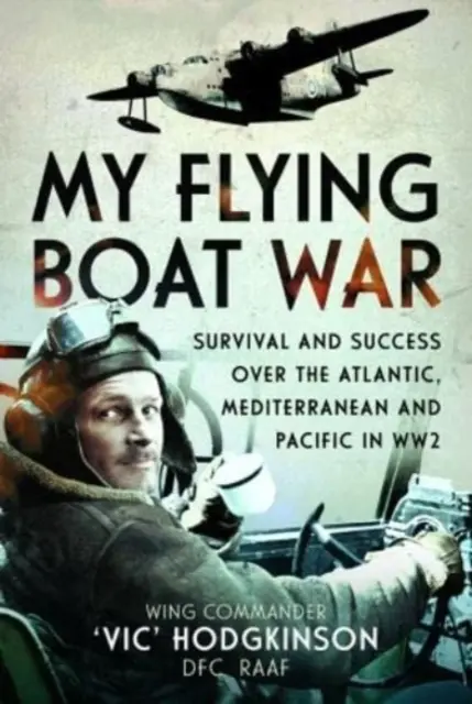 Repülőhajóháborúm: Túlélés és siker az Atlanti-óceánon, a Földközi-tengeren és a Csendes-óceánon a második világháborúban - My Flying Boat War: Survival and Success Over the Atlantic, Mediterranean and Pacific in Ww2