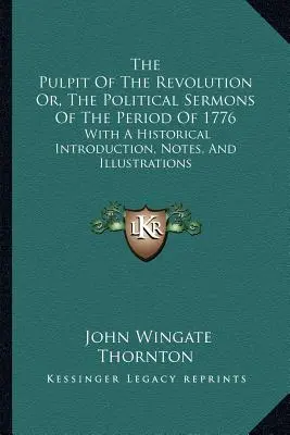 A forradalom szószéke, avagy az 1776-os időszak politikai prédikációi: Történelmi bevezetéssel, jegyzetekkel és illusztrációkkal. - The Pulpit Of The Revolution Or, The Political Sermons Of The Period Of 1776: With A Historical Introduction, Notes, And Illustrations