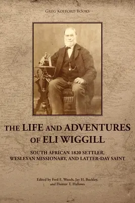 Eli Wiggill élete és kalandjai: Dél-afrikai 1820-as telepes, Wesleyan misszionárius és Utolsó Napok Szentje - The Life and Adventures of Eli Wiggill: South African 1820 Settler, Wesleyan Missionary, and Latter-day Saint