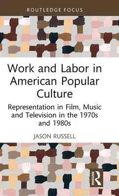 Munka és munka az amerikai populáris kultúrában: Reprezentáció a filmben, a zenében és a televízióban az 1970-es és 1980-as években - Work and Labor in American Popular Culture: Representation in Film, Music and Television in the 1970s and 1980s