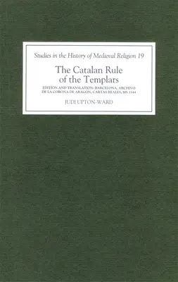 A templomosok katalán uralma: Kritikai kiadás és angol fordítás Barcelonából, Archivo de la Corona de Aragn, `Cartas Reales', MS 3344. - The Catalan Rule of the Templars: A Critical Edition and English Translation from Barcelona, Archivo de la Corona de Aragn, `Cartas Reales', MS 3344