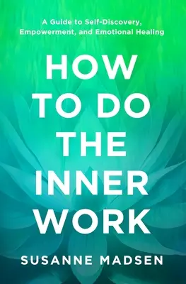 Hogyan végezzük el a belső munkát: Útmutató az önfelfedezéshez, a megerősödéshez és az érzelmi gyógyuláshoz - How to Do the Inner Work: A Guide to Self-Discovery, Empowerment, and Emotional Healing