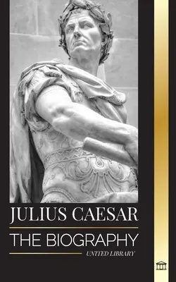 Julius Caesar: A római kolosszus életrajza, élete és halála, a gall háborúk, a politika és a diktatúra. - Julius Caesar: The biography, life and death of a Roman colossus, Gallic wars, politics and dictatorship