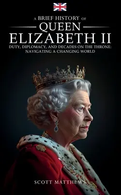 II. Erzsébet királynő rövid története - Kötelesség, diplomácia és évtizedek a trónon: Navigálás a változó világban - A Brief History of Queen Elizabeth II - Duty, Diplomacy, and Decades on the Throne: Navigating a Changing World