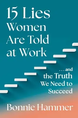 15 hazugság, amit a nőknek mondanak a munkahelyen: ...és az igazság, amire szükségünk van a sikerhez - 15 Lies Women Are Told at Work: ...and the Truth We Need to Succeed