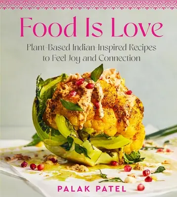 Food Is Love: Növényi alapú indiai ihletésű receptek az öröm és a kapcsolat érzéséhez - Food Is Love: Plant-Based Indian-Inspired Recipes to Feel Joy and Connection