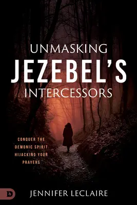 Jezabel közbenjáróinak leleplezése: Győzd le az imáidat eltérítő démoni szellemet - Unmasking Jezebel's Intercessors: Conquer the Demonic Spirit Hijacking Your Prayers