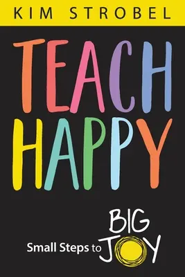 Taníts boldognak! Kis lépések a nagy örömhöz - Teach Happy: Small Steps to Big Joy