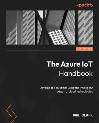 Az Azure IoT kézikönyv: IoT-megoldások fejlesztése az intelligens edge-to-cloud technológiák segítségével - The Azure IoT Handbook: Develop IoT solutions using the intelligent edge-to-cloud technologies