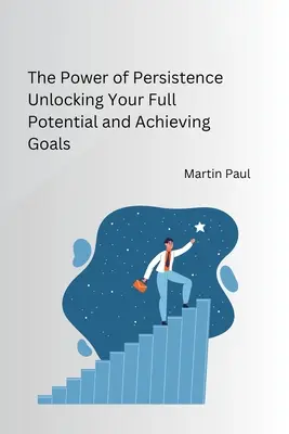 A kitartás ereje A teljes potenciál felszabadítása és a célok elérése - The Power of Persistence Unlocking Your Full Potential and Achieving Goals