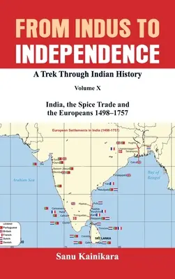 Az Indusztól a függetlenségig: Indiai történelmi barangolás X. kötet: India, a fűszerkereskedelem és az európaiak - 1498-1757 - From Indus to Independence: A Trek Through Indian History Volume X: India, the Spice Trade and the Europeans - 1498-1757