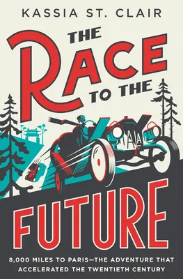 Verseny a jövőbe: 8000 mérföld Párizsig - A kaland, amely felgyorsította a huszadik századot - The Race to the Future: 8,000 Miles to Paris - The Adventure That Accelerated the Twentieth Century